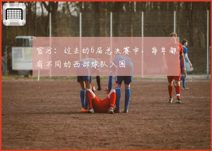 官方：过去的6届总决赛中，每年都有不同的西部球队入围
