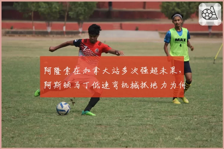 阿隆索在加拿大站多次强超未果,阿斯顿马丁低速弯机械抓地力为何不足?