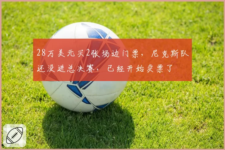 28万美元买2张场边门票，尼克斯队还没进总决赛，已经开始卖票了