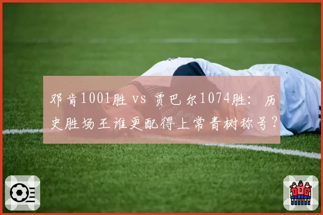 邓肯1001胜 vs 贾巴尔1074胜:历史胜场王谁更配得上常青树称号?