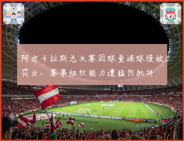 阿尔卡拉斯总决赛因球童递球慢被罚分，赛事组织能力遭猛烈批评
