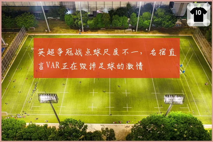英超争冠战点球尺度不一，名宿直言VAR正在毁掉足球的激情
