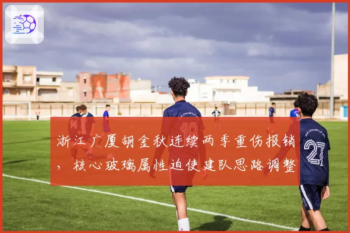 浙江广厦胡金秋连续两季重伤报销，核心玻璃属性迫使建队思路调整