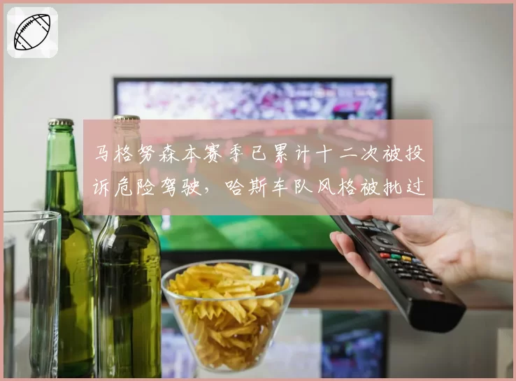 马格努森本赛季已累计十二次被投诉危险驾驶,哈斯车队风格被批过于激进