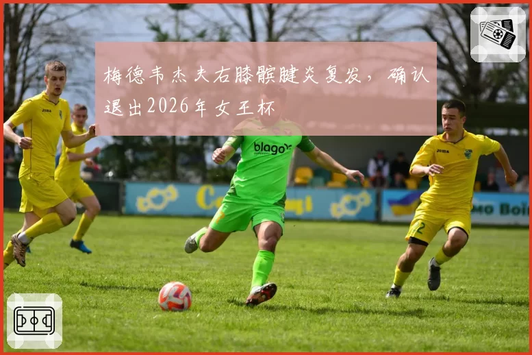 梅德韦杰夫右膝髌腱炎复发，确认退出2026年女王杯