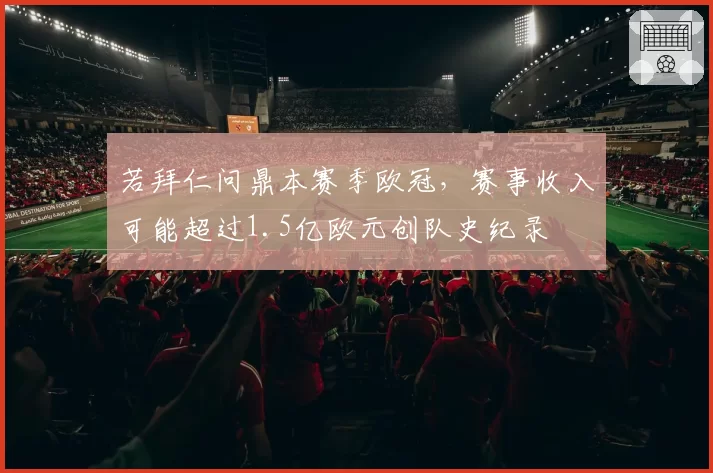 若拜仁问鼎本赛季欧冠，赛事收入可能超过1.5亿欧元创队史纪录