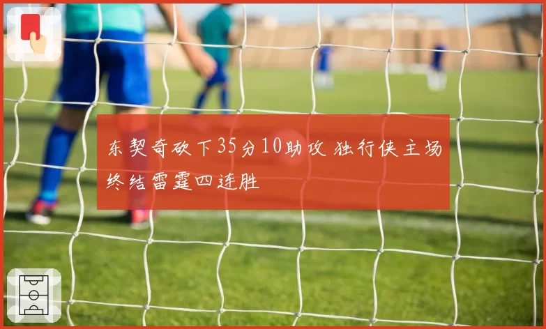 东契奇砍下35分10助攻 独行侠主场终结雷霆四连胜