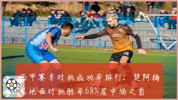 西甲赛季对抗成功率排行:楚阿梅尼地面对抗胜率68%居中场之首