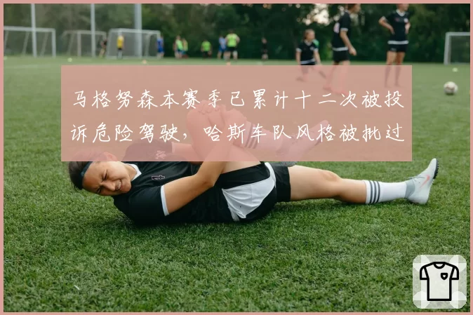 马格努森本赛季已累计十二次被投诉危险驾驶,哈斯车队风格被批过于激进