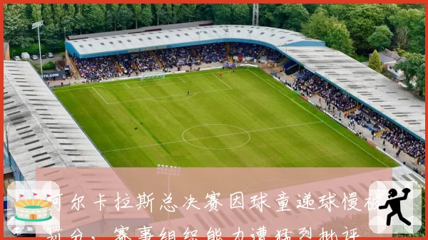 阿尔卡拉斯总决赛因球童递球慢被罚分，赛事组织能力遭猛烈批评