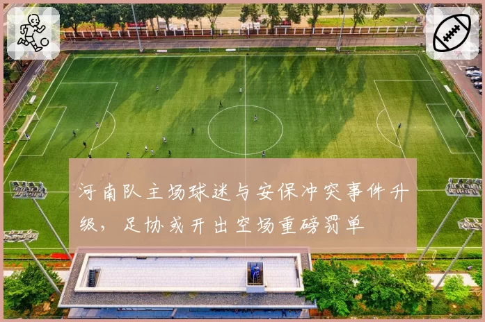 河南队主场球迷与安保冲突事件升级,足协或开出空场重磅罚单