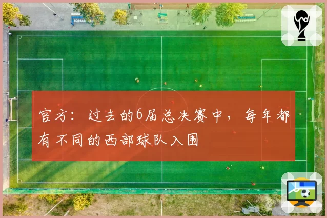 官方：过去的6届总决赛中，每年都有不同的西部球队入围