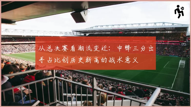 从总决赛看潮流变迁:中锋三分出手占比创历史新高的战术意义