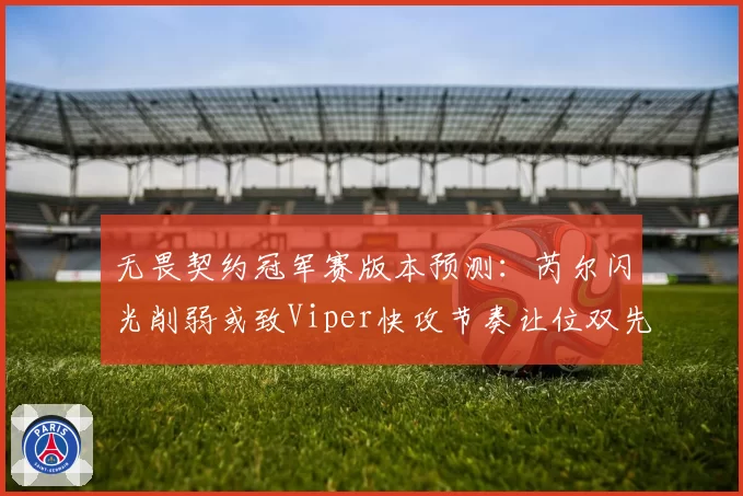 无畏契约冠军赛版本预测：芮尔闪光削弱或致Viper快攻节奏让位双先锋控图流